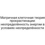 Матричная клеточная теория прокрастинации: неопределённость энергии в условиях неопределённости