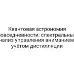 Квантовая астрономия повседневности: спектральный анализ управления вниманием с учётом дистилляции